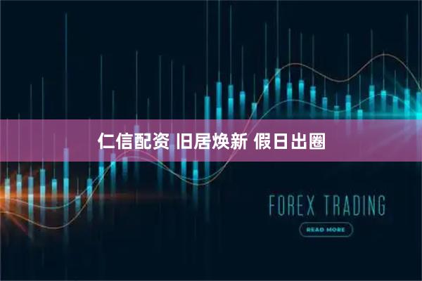 仁信配资 旧居焕新 假日出圈